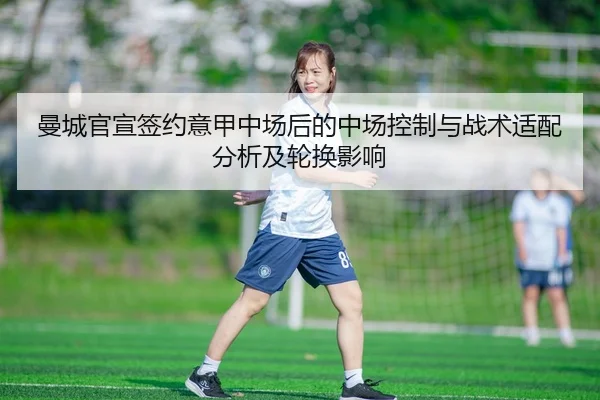曼城官宣签约意甲中场后的中场控制与战术适配分析及轮换影响