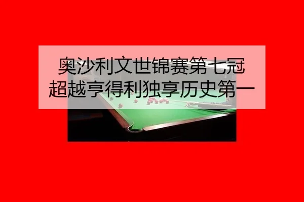 奥沙利文世锦赛第七冠 超越亨得利独享历史第一